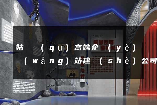姑蘇區(qū)高端企業(yè)網(wǎng)站建設(shè)公司