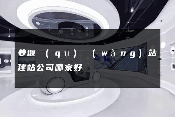 姜堰區(qū)網(wǎng)站建站公司哪家好