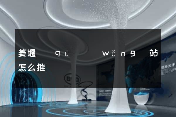 姜堰區(qū)網(wǎng)站怎么推廣