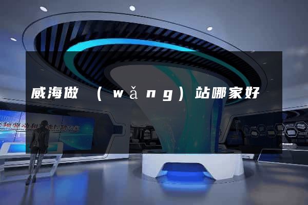威海做網(wǎng)站哪家好