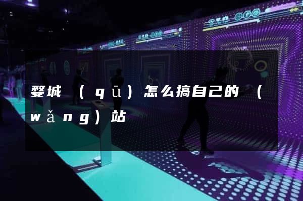 婺城區(qū)怎么搞自己的網(wǎng)站