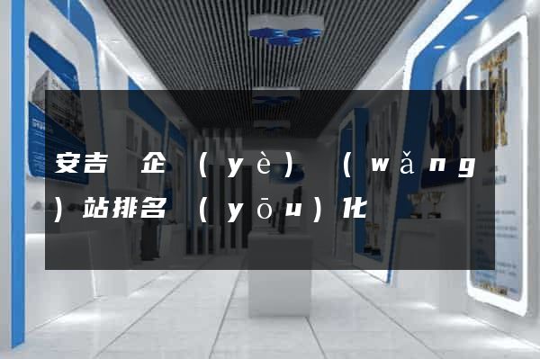 安吉縣企業(yè)網(wǎng)站排名優(yōu)化