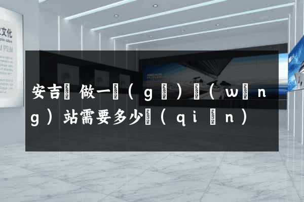 安吉縣做一個(gè)網(wǎng)站需要多少錢(qián)