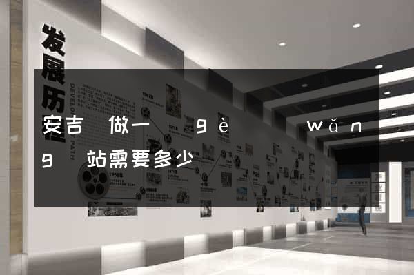 安吉縣做一個(gè)網(wǎng)站需要多少錢