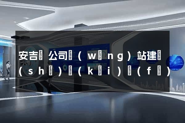 安吉縣公司網(wǎng)站建設(shè)開(kāi)發(fā)
