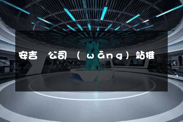 安吉縣公司網(wǎng)站推廣