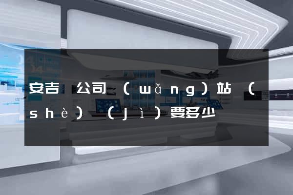 安吉縣公司網(wǎng)站設(shè)計(jì)要多少錢