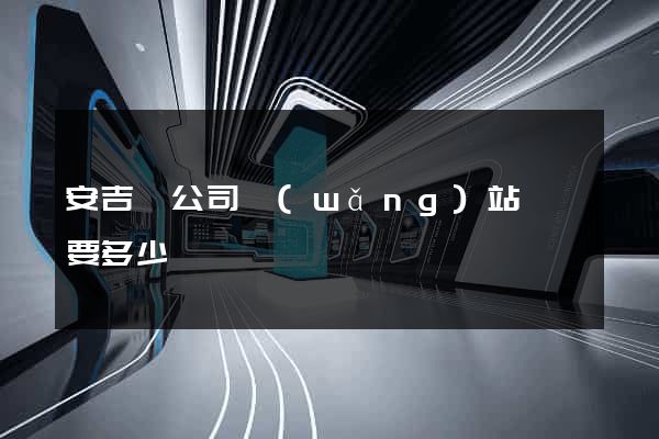 安吉縣公司網(wǎng)站設計要多少錢