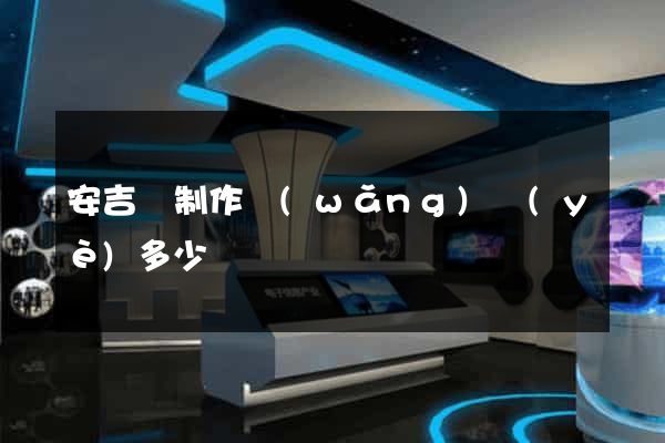安吉縣制作網(wǎng)頁(yè)多少錢
