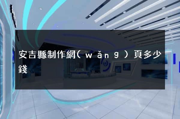 安吉縣制作網(wǎng)頁多少錢