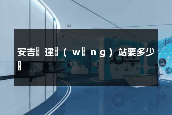 安吉縣建網(wǎng)站要多少錢