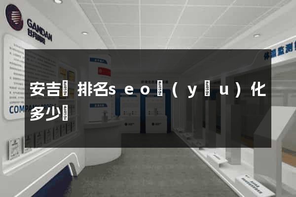 安吉縣排名seo優(yōu)化多少錢