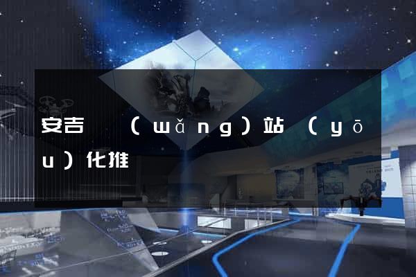 安吉縣網(wǎng)站優(yōu)化推廣
