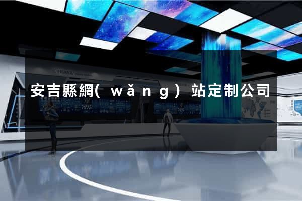 安吉縣網(wǎng)站定制公司