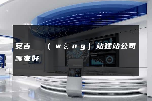 安吉縣網(wǎng)站建站公司哪家好