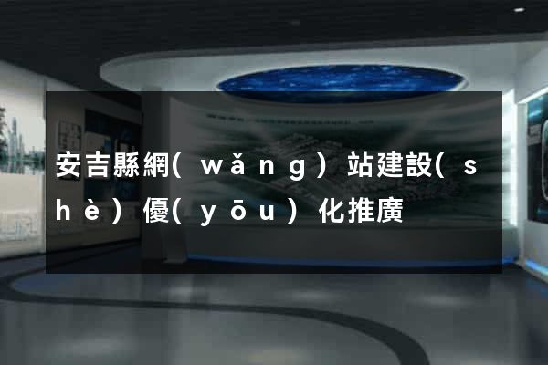 安吉縣網(wǎng)站建設(shè)優(yōu)化推廣