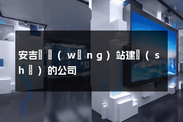 安吉縣網(wǎng)站建設(shè)的公司