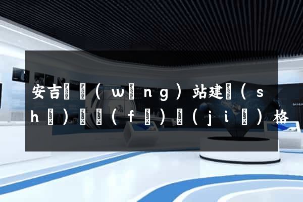 安吉縣網(wǎng)站建設(shè)開發(fā)價(jià)格