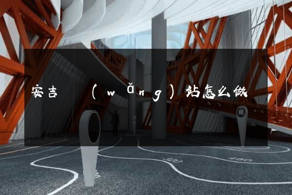 安吉縣網(wǎng)站怎么做