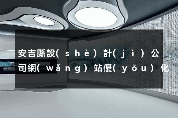 安吉縣設(shè)計(jì)公司網(wǎng)站優(yōu)化