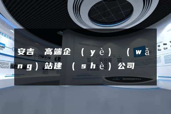 安吉縣高端企業(yè)網(wǎng)站建設(shè)公司