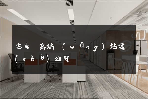 安吉縣高端網(wǎng)站建設(shè)公司