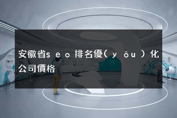 安徽省seo排名優(yōu)化公司價格