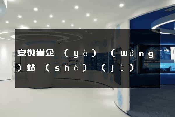 安徽省企業(yè)網(wǎng)站設(shè)計(jì)