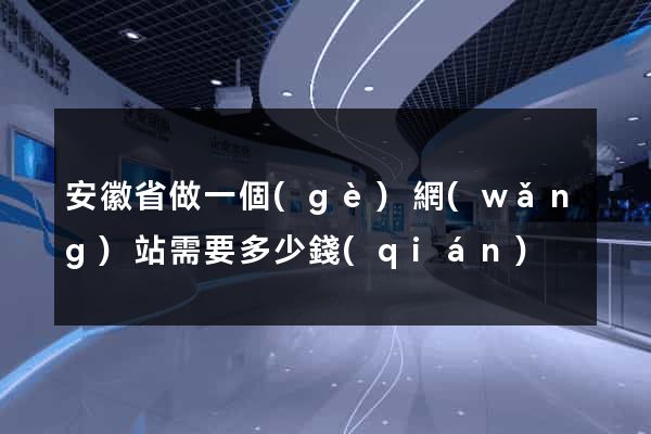 安徽省做一個(gè)網(wǎng)站需要多少錢(qián)