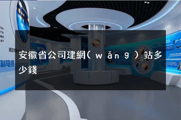 安徽省公司建網(wǎng)站多少錢