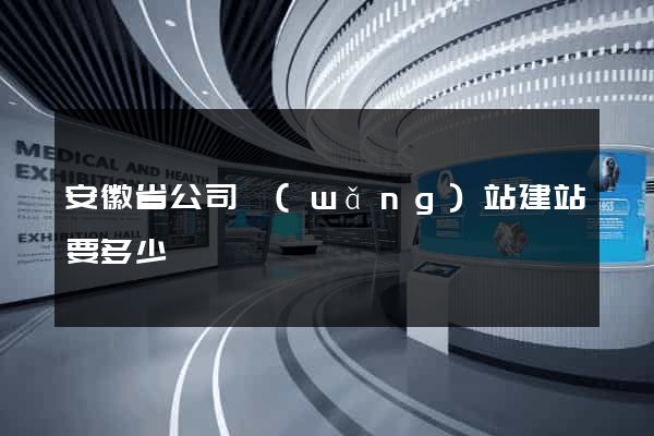 安徽省公司網(wǎng)站建站要多少錢