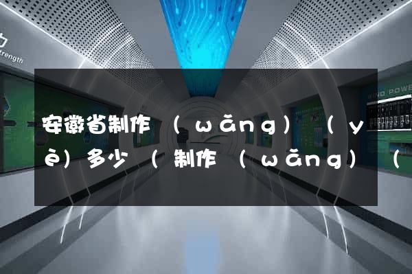 安徽省制作網(wǎng)頁(yè)多少錢(制作網(wǎng)頁(yè)花錢嗎)