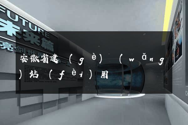 安徽省建個(gè)網(wǎng)站費(fèi)用