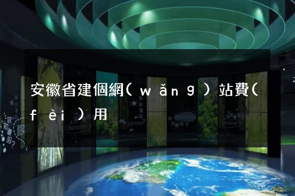 安徽省建個網(wǎng)站費(fèi)用