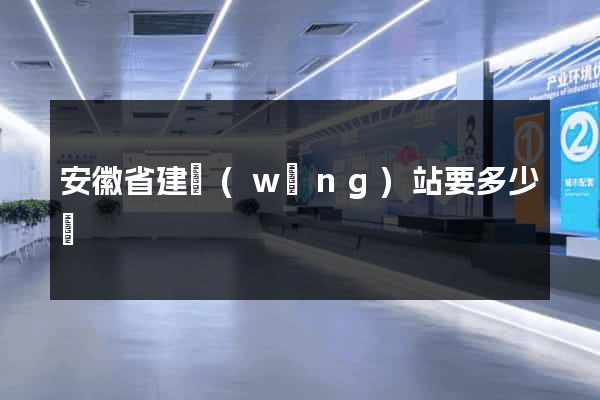 安徽省建網(wǎng)站要多少錢