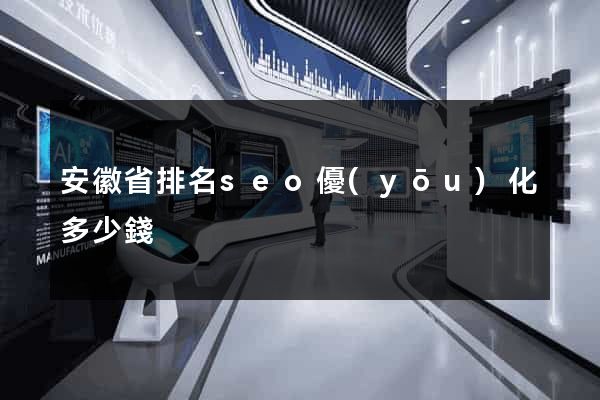 安徽省排名seo優(yōu)化多少錢