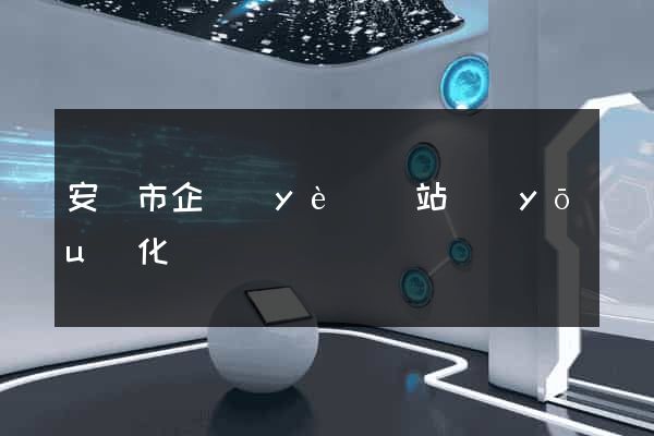 安慶市企業(yè)網站優(yōu)化