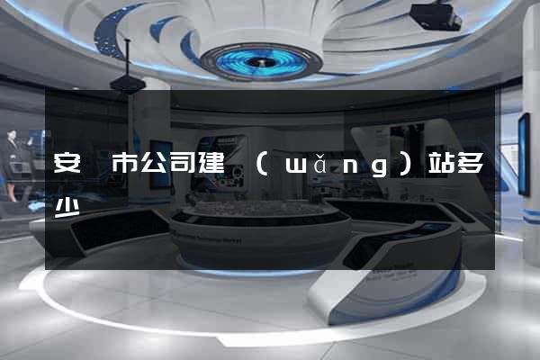 安慶市公司建網(wǎng)站多少錢