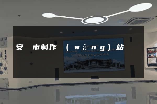 安慶市制作網(wǎng)站