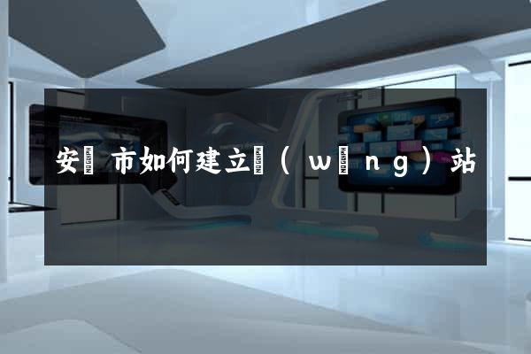 安慶市如何建立網(wǎng)站