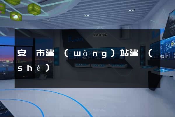 安慶市建網(wǎng)站建設(shè)