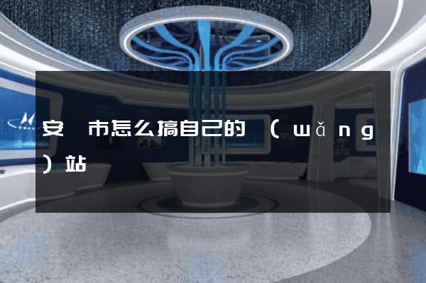 安慶市怎么搞自己的網(wǎng)站