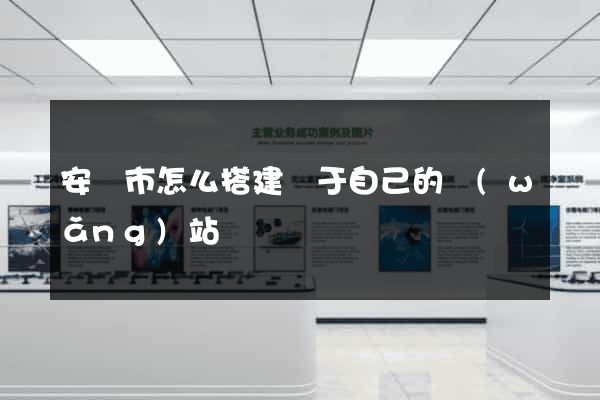 安慶市怎么搭建屬于自己的網(wǎng)站