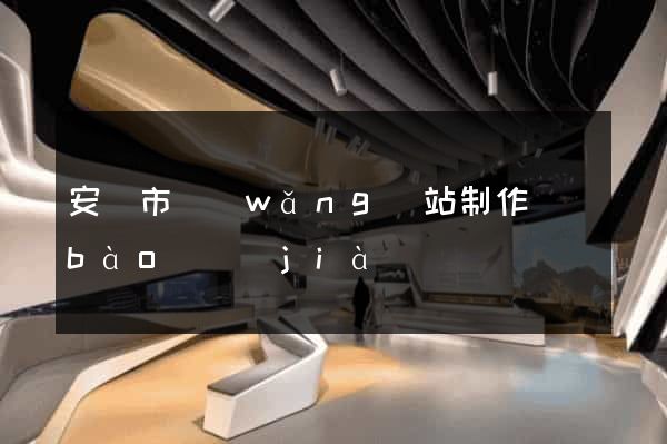 安慶市網(wǎng)站制作報(bào)價(jià)