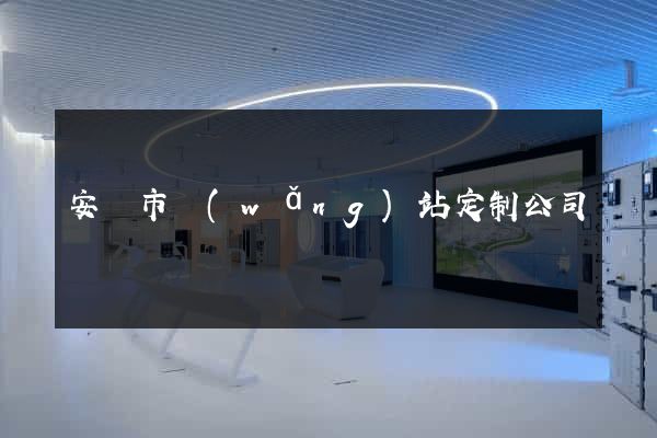 安慶市網(wǎng)站定制公司