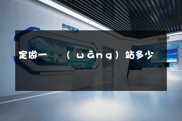 定做一個網(wǎng)站多少錢