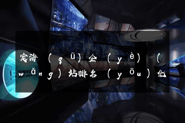 定海區(qū)企業(yè)網(wǎng)站排名優(yōu)化
