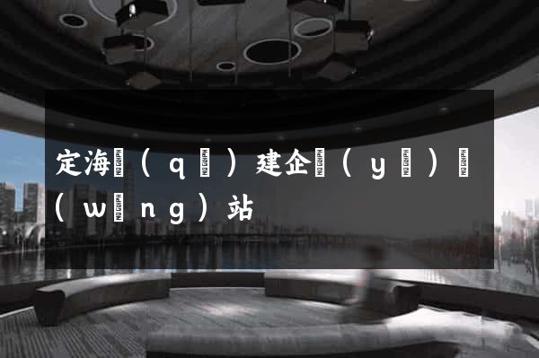 定海區(qū)建企業(yè)網(wǎng)站