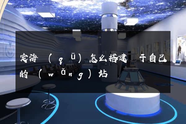 定海區(qū)怎么搭建屬于自己的網(wǎng)站