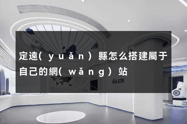 定遠(yuǎn)縣怎么搭建屬于自己的網(wǎng)站